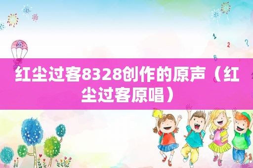 红尘过客8328创作的原声（红尘过客原唱）