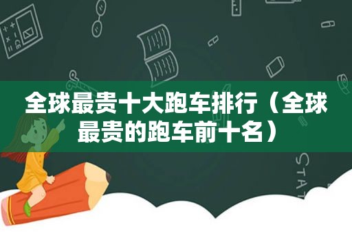 全球最贵十大跑车排行（全球最贵的跑车前十名）