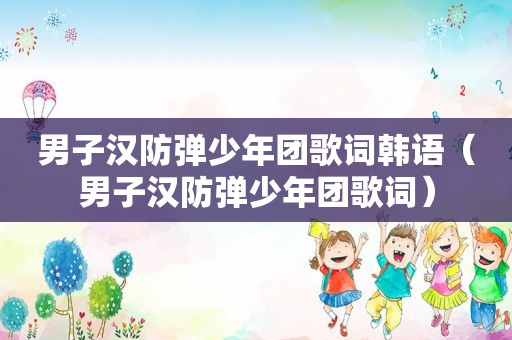 男子汉防弹少年团歌词韩语（男子汉防弹少年团歌词）