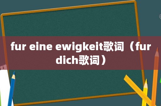 fur eine ewigkeit歌词（furdich歌词）