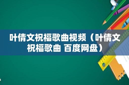 叶倩文祝福歌曲视频（叶倩文祝福歌曲 百度网盘）