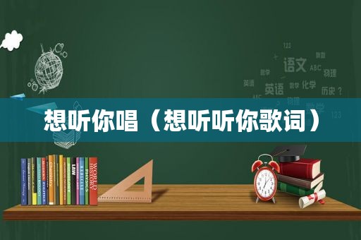 想听你唱（想听听你歌词）