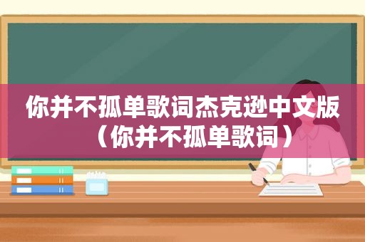 你并不孤单歌词杰克逊中文版（你并不孤单歌词）