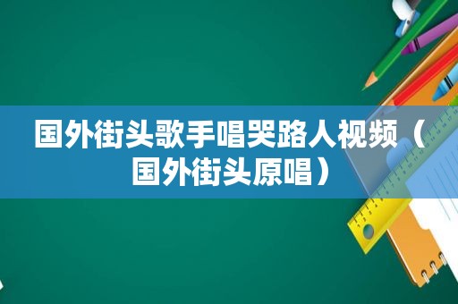 国外街头歌手唱哭路人视频（国外街头原唱）