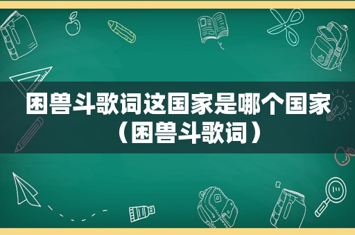 困兽斗歌词这国家是哪个国家（困兽斗歌词）