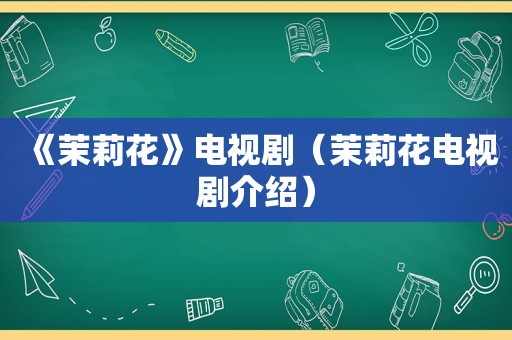 《茉莉花》电视剧（茉莉花电视剧介绍）