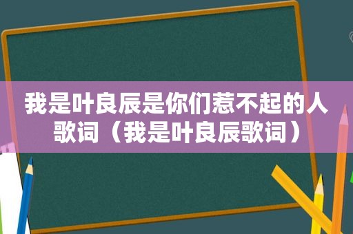 我是叶良辰是你们惹不起的人歌词（我是叶良辰歌词）