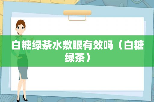 白糖绿茶水敷眼有效吗（白糖绿茶）