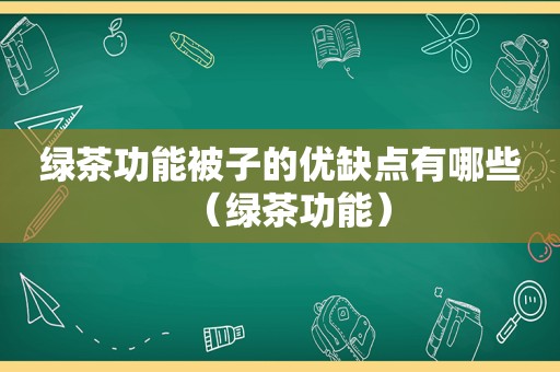 绿茶功能被子的优缺点有哪些（绿茶功能）