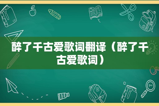 醉了千古爱歌词翻译（醉了千古爱歌词）