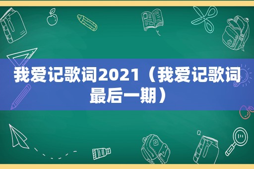 我爱记歌词2021（我爱记歌词最后一期）