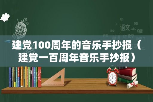 建党100周年的音乐手抄报（建党一百周年音乐手抄报）