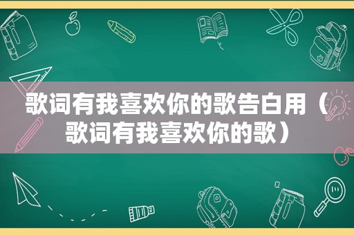 歌词有我喜欢你的歌告白用（歌词有我喜欢你的歌）