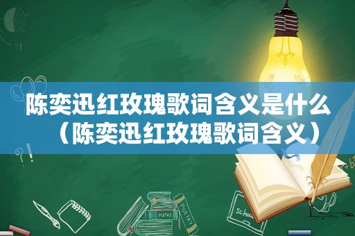 陈奕迅红玫瑰歌词含义是什么（陈奕迅红玫瑰歌词含义）