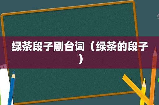 绿茶段子剧台词（绿茶的段子）