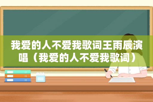 我爱的人不爱我歌词王雨辰演唱（我爱的人不爱我歌词）