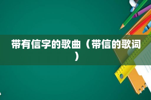 带有信字的歌曲（带信的歌词）