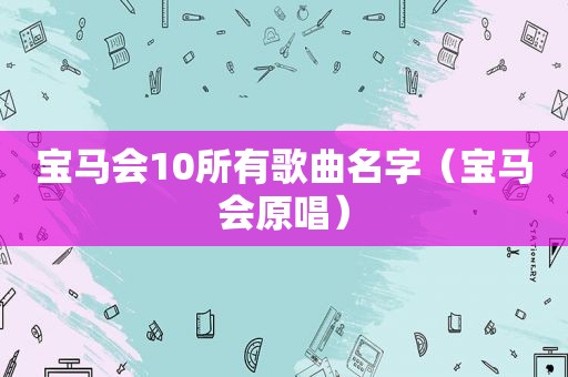 宝马会10所有歌曲名字（宝马会原唱）