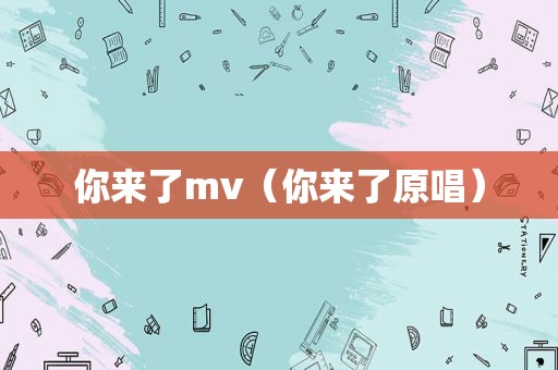 你来了mv（你来了原唱）