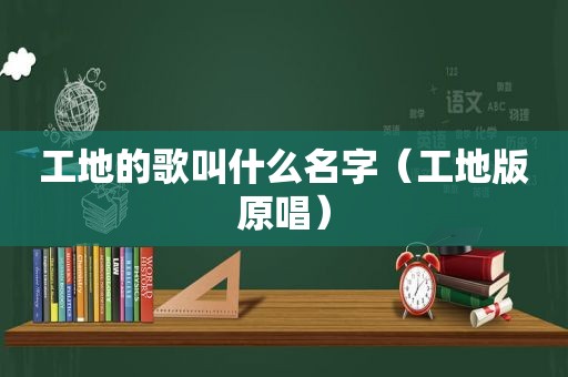 工地的歌叫什么名字（工地版原唱）