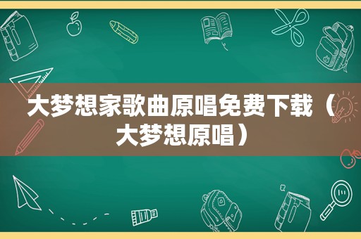 大梦想家歌曲原唱免费下载（大梦想原唱）