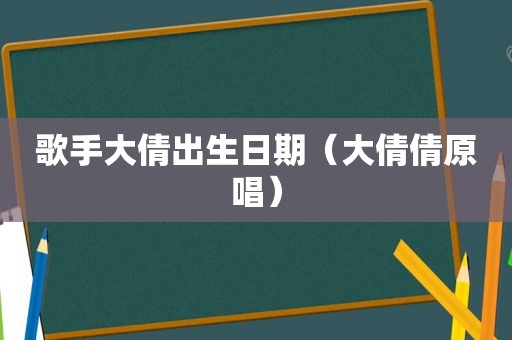 歌手大倩出生日期（大倩倩原唱）