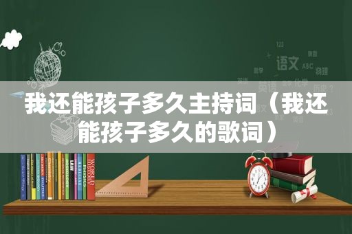 我还能孩子多久主持词（我还能孩子多久的歌词）