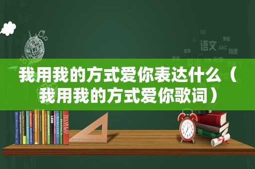 我用我的方式爱你表达什么（我用我的方式爱你歌词）