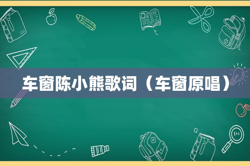 车窗陈小熊歌词（车窗原唱）