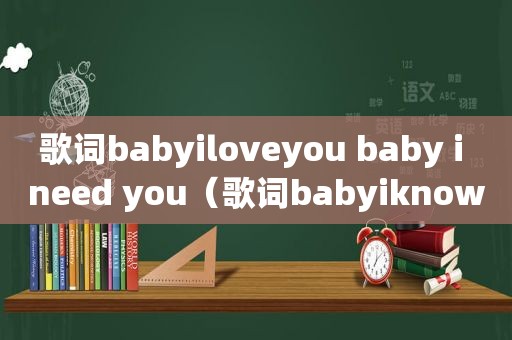 歌词babyiloveyou baby i need you（歌词babyiknow）