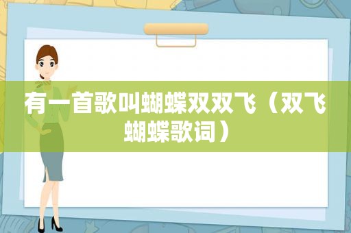 有一首歌叫蝴蝶双双飞（双飞蝴蝶歌词）