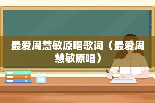 最爱周慧敏原唱歌词（最爱周慧敏原唱）