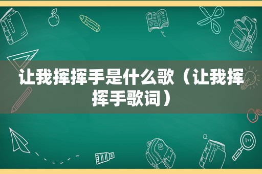 让我挥挥手是什么歌（让我挥挥手歌词）