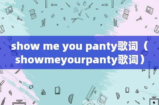 show me you panty歌词（showmeyourpanty歌词）