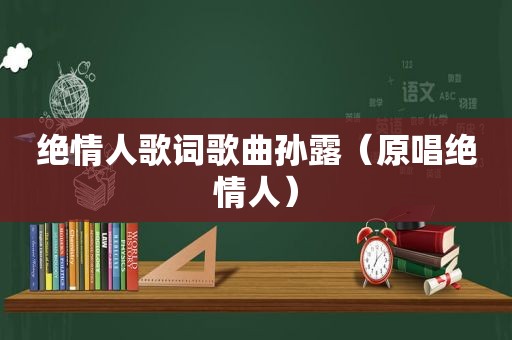 绝情人歌词歌曲孙露（原唱绝情人）