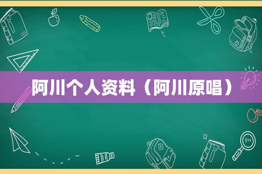 阿川个人资料（阿川原唱）