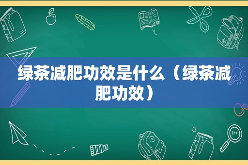 绿茶减肥功效是什么（绿茶减肥功效）