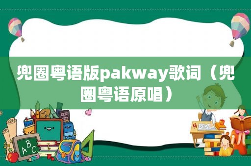 兜圈粤语版pakway歌词（兜圈粤语原唱）