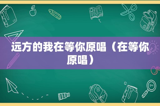 远方的我在等你原唱（在等你原唱）