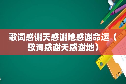 歌词感谢天感谢地感谢命运（歌词感谢天感谢地）