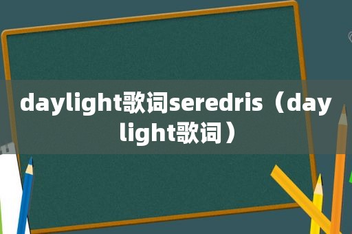 daylight歌词seredris（daylight歌词）