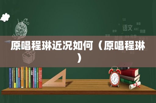 原唱程琳近况如何（原唱程琳）