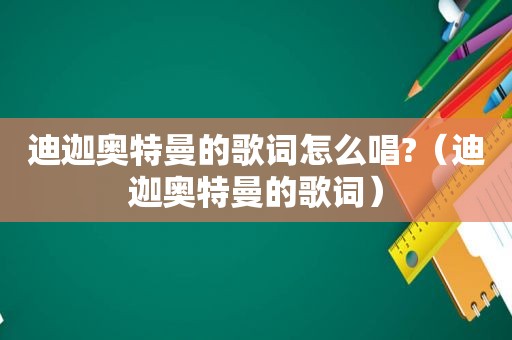 迪迦奥特曼的歌词怎么唱?（迪迦奥特曼的歌词）