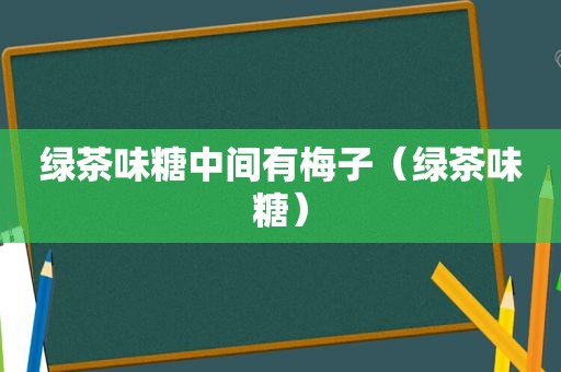 绿茶味糖中间有梅子（绿茶味糖）