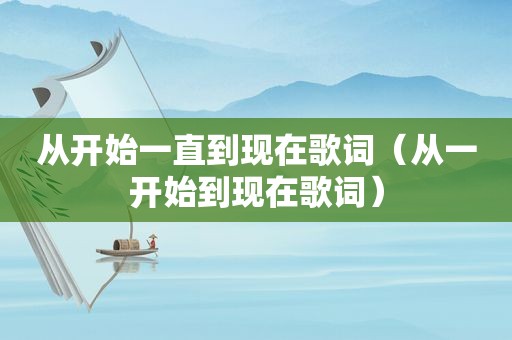 从开始一直到现在歌词（从一开始到现在歌词）