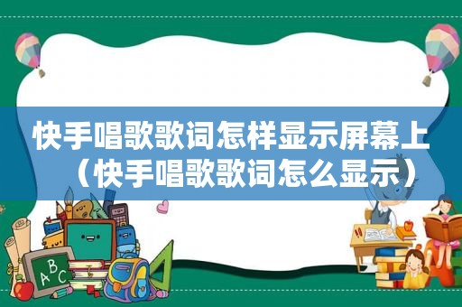 快手唱歌歌词怎样显示屏幕上（快手唱歌歌词怎么显示）