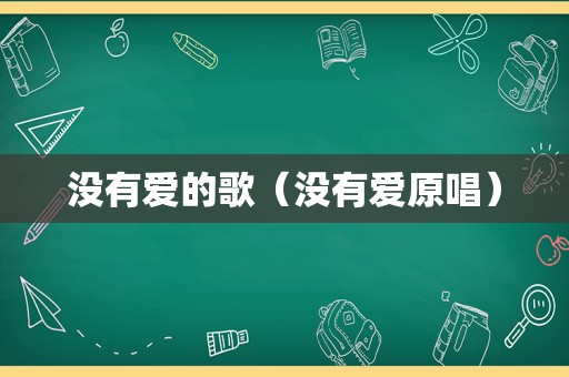 没有爱的歌（没有爱原唱）