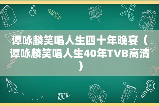 谭咏麟笑唱人生四十年晚宴（谭咏麟笑唱人生40年TVB高清）