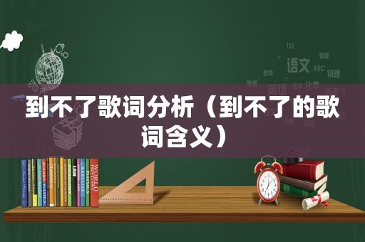 到不了歌词分析（到不了的歌词含义）