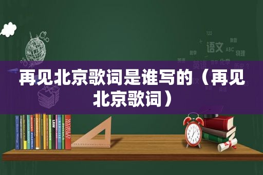 再见北京歌词是谁写的（再见北京歌词）